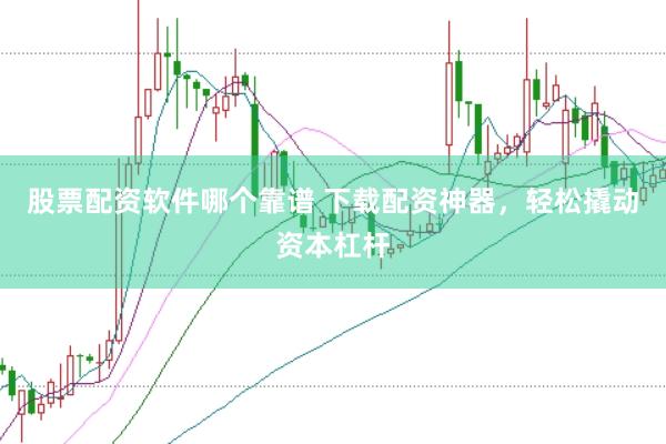 股票配资软件哪个靠谱 下载配资神器，轻松撬动资本杠杆