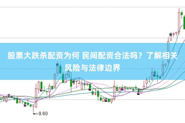 股票大跌杀配资为何 民间配资合法吗？了解相关风险与法律边界