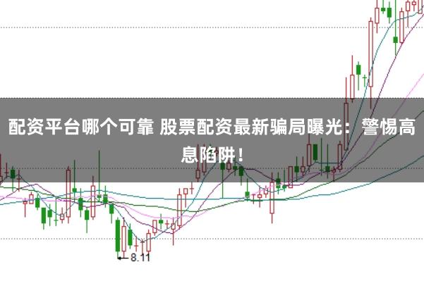 配资平台哪个可靠 股票配资最新骗局曝光：警惕高息陷阱！