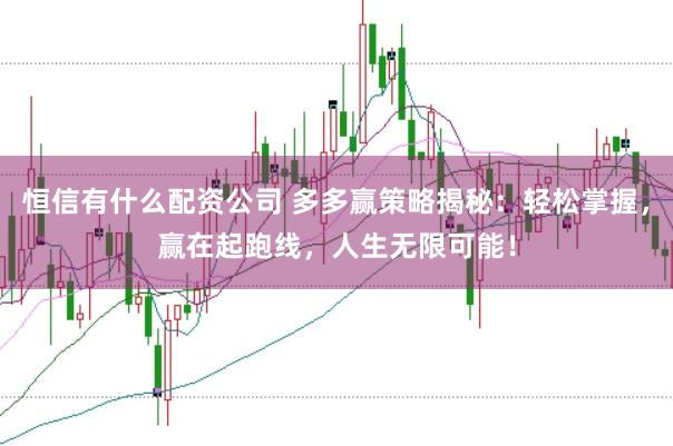 恒信有什么配资公司 多多赢策略揭秘：轻松掌握，赢在起跑线，人生无限可能！
