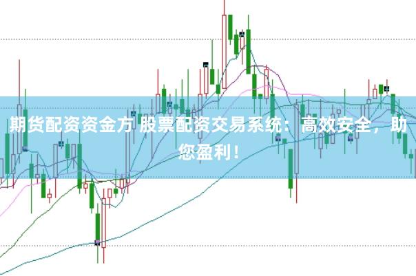 期货配资资金方 股票配资交易系统：高效安全，助您盈利！