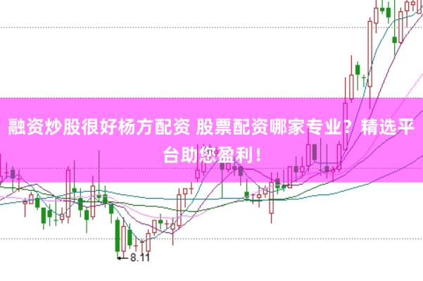 融资炒股很好杨方配资 股票配资哪家专业？精选平台助您盈利！