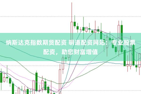纳斯达克指数期货配资 明道配资网站：专业股票配资，助您财富增值