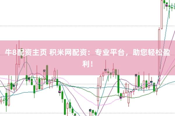 牛8配资主页 积米网配资：专业平台，助您轻松盈利！