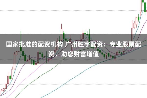 国家批准的配资机构 广州胜宇配资：专业股票配资，助您财富增值