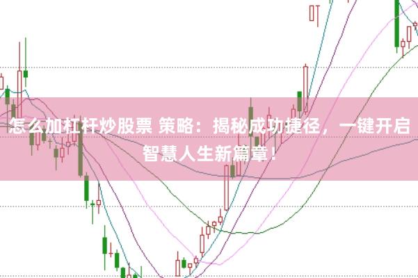 怎么加杠杆炒股票 策略：揭秘成功捷径，一键开启智慧人生新篇章！