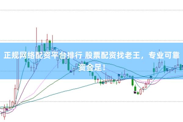 正规网络配资平台排行 股票配资找老王，专业可靠资金足！
