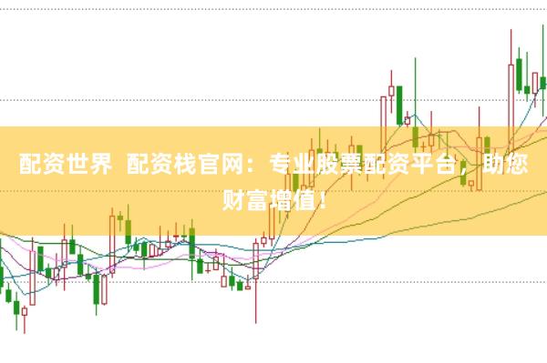 配资世界  配资栈官网：专业股票配资平台，助您财富增值！