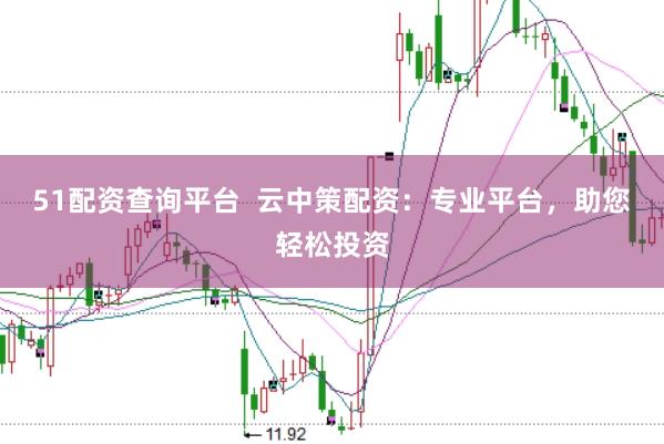 51配资查询平台  云中策配资：专业平台，助您轻松投资