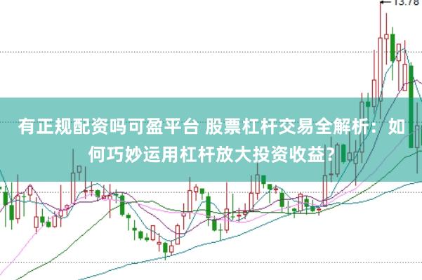 有正规配资吗可盈平台 股票杠杆交易全解析：如何巧妙运用杠杆放大投资收益？