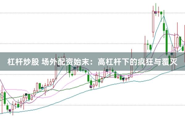 杠杆炒股 场外配资始末：高杠杆下的疯狂与覆灭