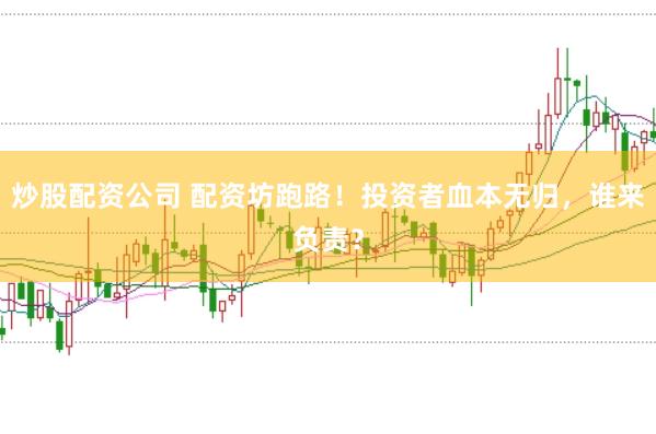 炒股配资公司 配资坊跑路！投资者血本无归，谁来负责？