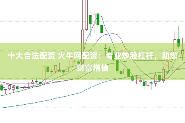 十大合法配资 火牛网配资：专业炒股杠杆，助您财富增值