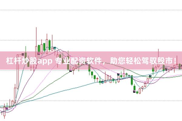 杠杆炒股app 专业配资软件，助您轻松驾驭股市！