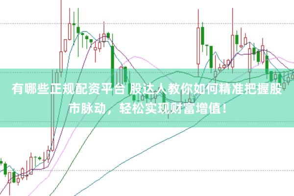 有哪些正规配资平台 股达人教你如何精准把握股市脉动，轻松实现财富增值！