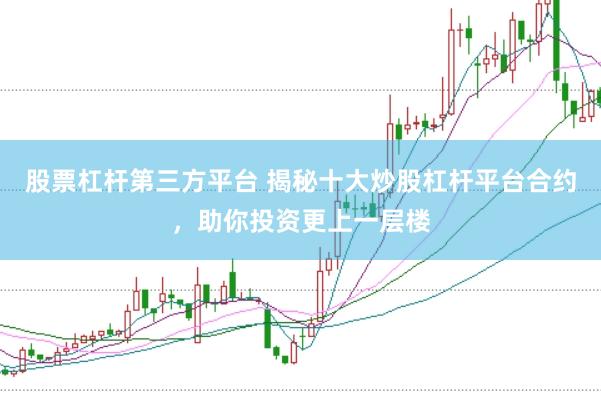 股票杠杆第三方平台 揭秘十大炒股杠杆平台合约，助你投资更上一层楼