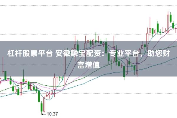 杠杆股票平台 安徽麟宝配资：专业平台，助您财富增值