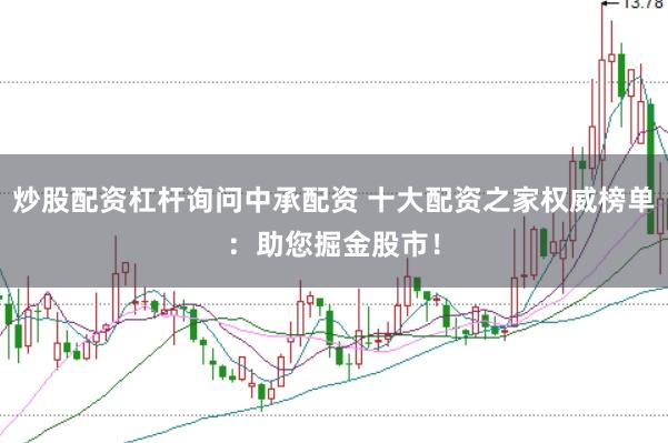 炒股配资杠杆询问中承配资 十大配资之家权威榜单：助您掘金股市！