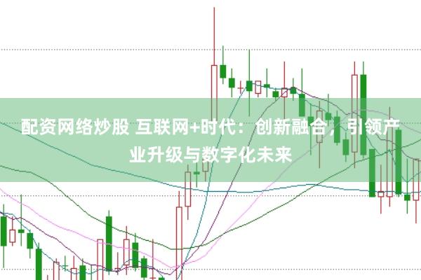 配资网络炒股 互联网+时代：创新融合，引领产业升级与数字化未来