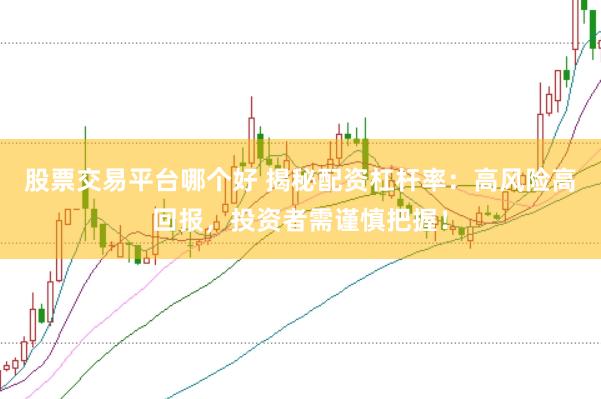 股票交易平台哪个好 揭秘配资杠杆率：高风险高回报，投资者需谨慎把握！
