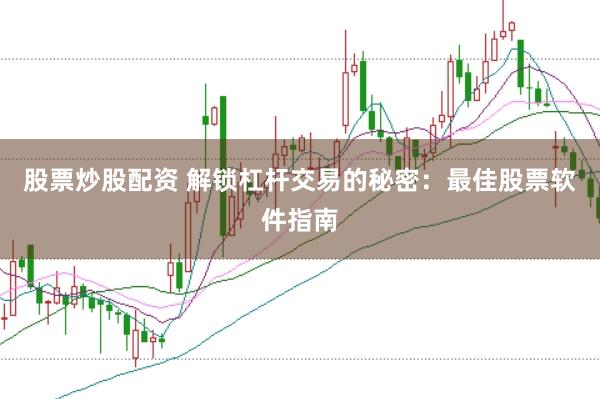 股票炒股配资 解锁杠杆交易的秘密：最佳股票软件指南