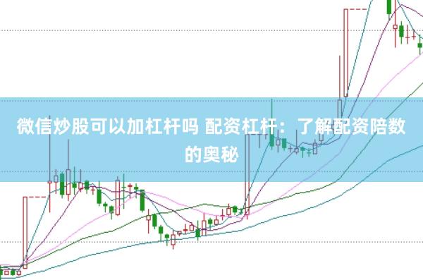 微信炒股可以加杠杆吗 配资杠杆：了解配资陪数的奥秘