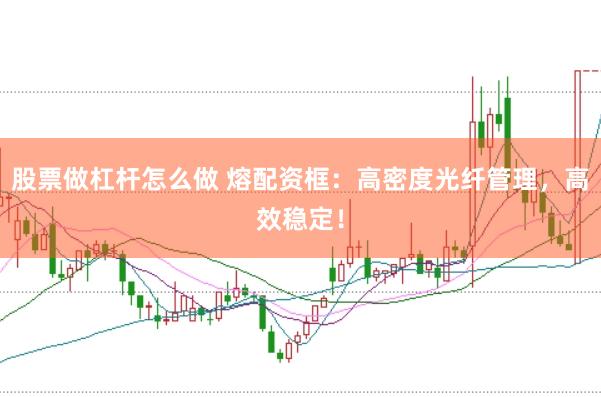 股票做杠杆怎么做 熔配资框：高密度光纤管理，高效稳定！