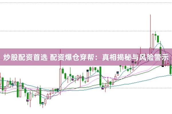炒股配资首选 配资爆仓穿帮：真相揭秘与风险警示