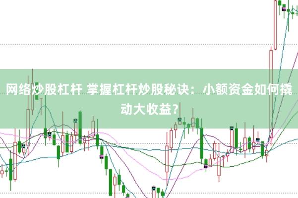 网络炒股杠杆 掌握杠杆炒股秘诀：小额资金如何撬动大收益？