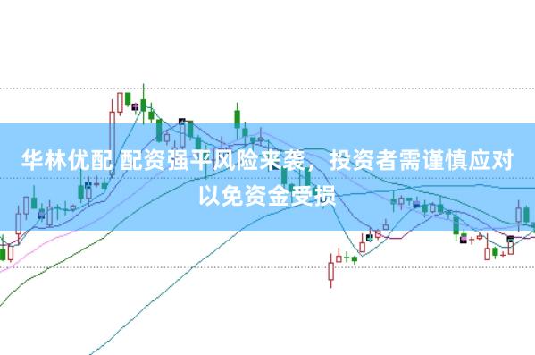华林优配 配资强平风险来袭，投资者需谨慎应对以免资金受损