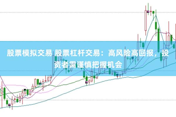 股票模拟交易 股票杠杆交易：高风险高回报，投资者需谨慎把握机会
