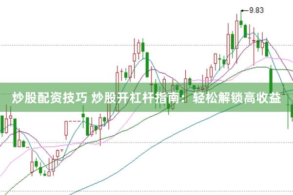 炒股配资技巧 炒股开杠杆指南：轻松解锁高收益