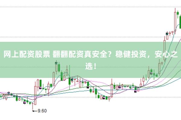 网上配资股票 翻翻配资真安全？稳健投资，安心之选！