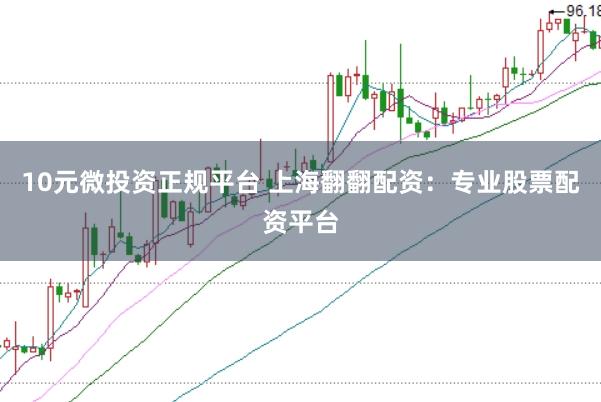 10元微投资正规平台 上海翻翻配资：专业股票配资平台