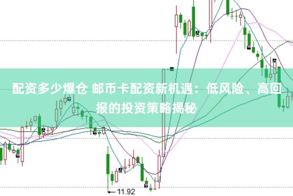配资多少爆仓 邮币卡配资新机遇：低风险、高回报的投资策略揭秘