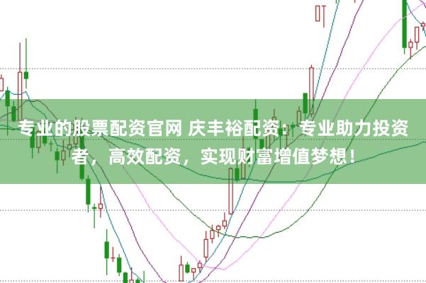 专业的股票配资官网 庆丰裕配资：专业助力投资者，高效配资，实现财富增值梦想！
