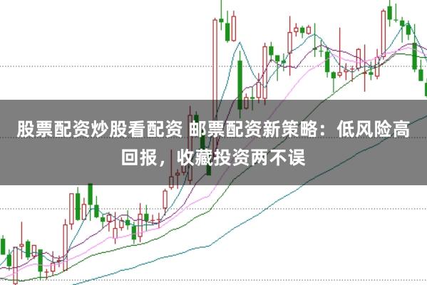 股票配资炒股看配资 邮票配资新策略：低风险高回报，收藏投资两不误