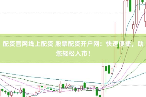 配资官网线上配资 股票配资开户网：快速便捷，助您轻松入市！