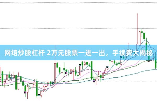 网络炒股杠杆 2万元股票一进一出,手续费大揭秘