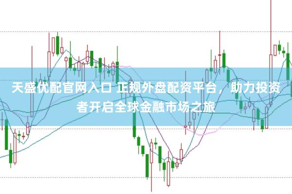 天盛优配官网入口 正规外盘配资平台，助力投资者开启全球金融市场之旅