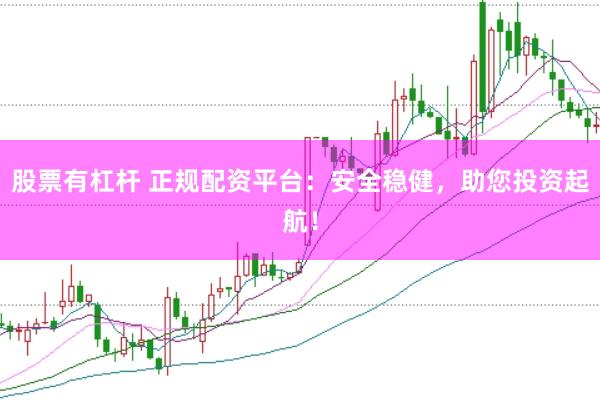 股票有杠杆 正规配资平台:安全稳健,助您投资起航!