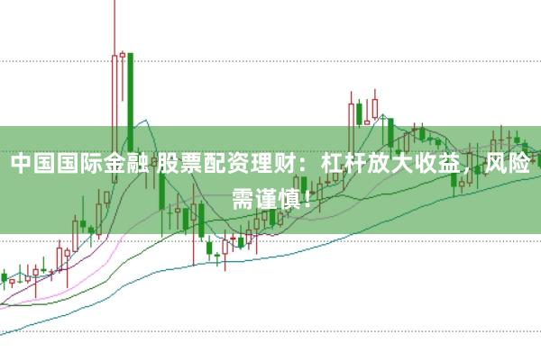 中国国际金融 股票配资理财:杠杆放大收益,风险需谨慎!