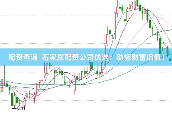 配资查询 石家庄配资公司优选:助您财富增值!