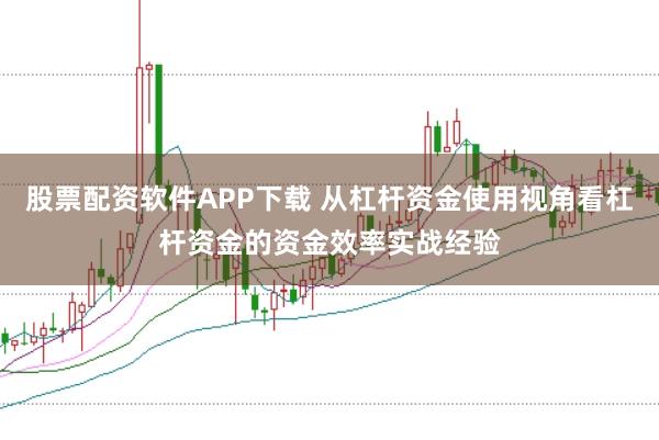 股票配资软件APP下载 从杠杆资金使用视角看杠杆资金的资金效率实战经验
