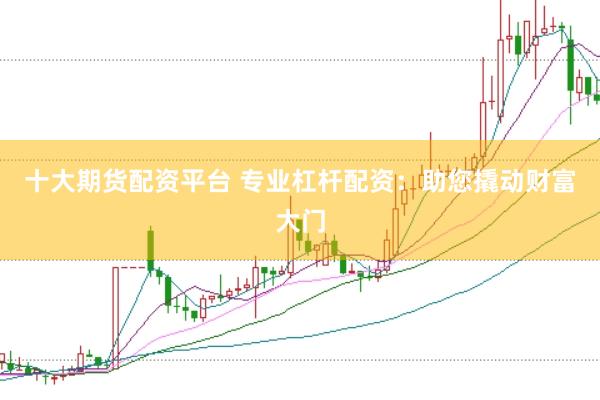 十大期货配资平台 专业杠杆配资:助您撬动财富大门