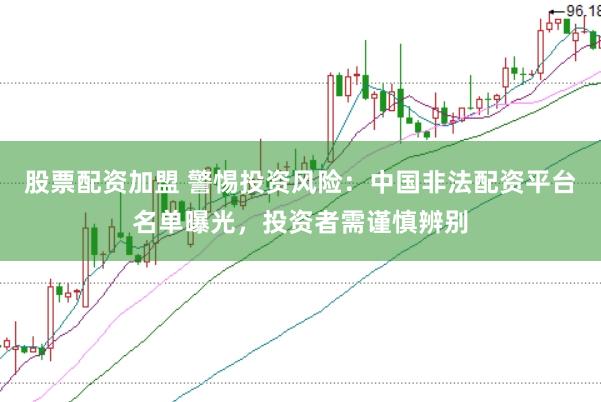 股票配资加盟 警惕投资风险:中国非法配资平台名单曝光,投资者需谨慎辨别