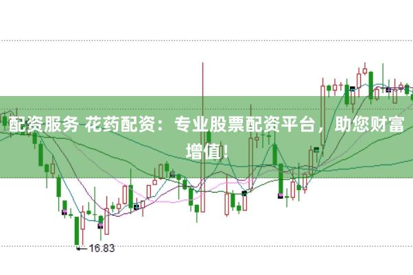 配资服务 花药配资：专业股票配资平台，助您财富增值！