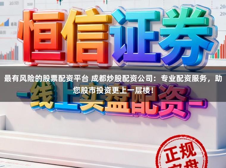 最有风险的股票配资平台 成都炒股配资公司:专业配资服务,助您股市投资更上一层楼!