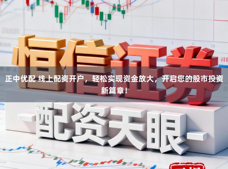 正中优配 线上配资开户，轻松实现资金放大，开启您的股市投资新篇章！