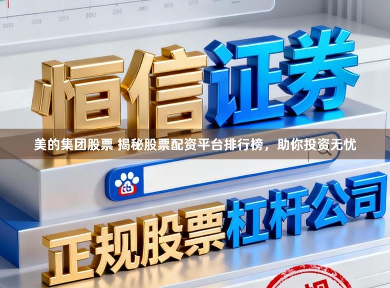 美的集团股票 揭秘股票配资平台排行榜，助你投资无忧